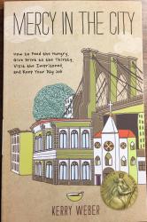 Mercy In the City / How to Feed the Hungry, Give Drink to the Thirsty, Visit the Imprisoned, and Keep Your Day Job.  Kerry Weber.  Paperback